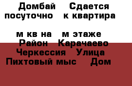 Домбай!!! Сдается посуточно 2-к квартира 36 м.кв на 2-м этаже  › Район ­ Карачаево-Черкессия › Улица ­ Пихтовый мыс  › Дом ­ 3 › Этажность дома ­ 4 › Цена ­ 1 000 - Карачаево-Черкесская респ. Недвижимость » Квартиры аренда   
